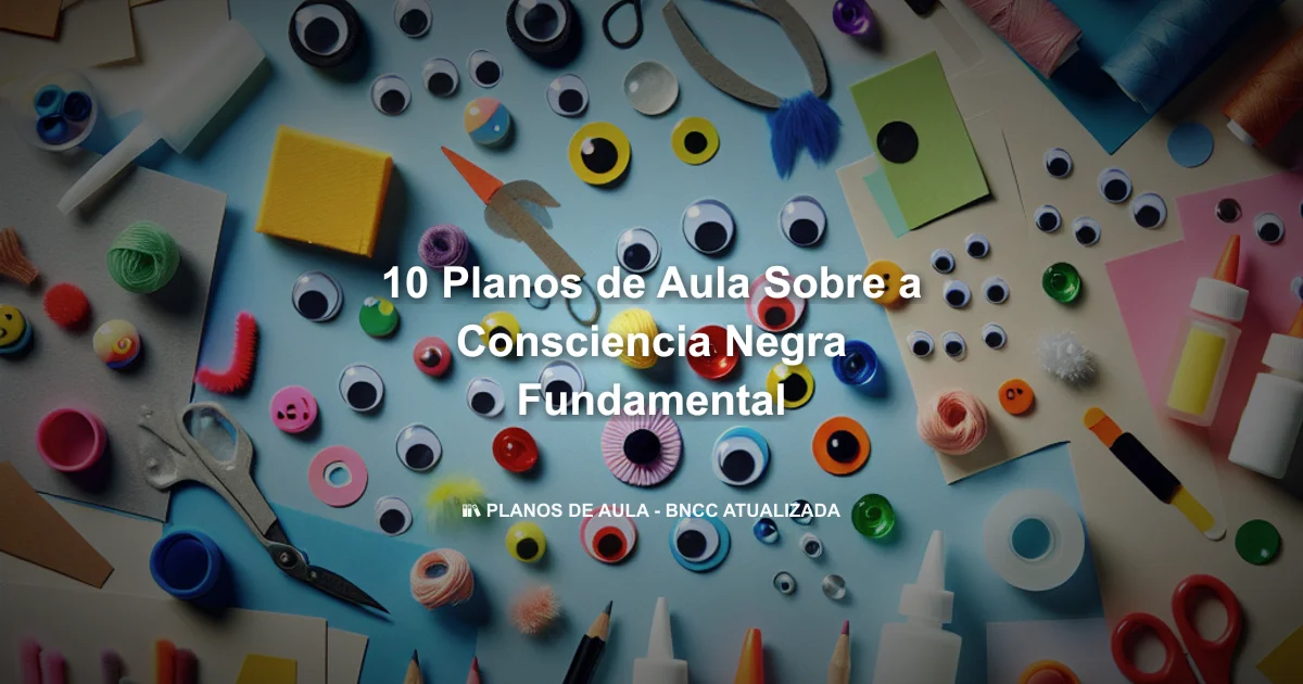 10 Planos De Aula Sobre A Consciencia Negra Fundamental
