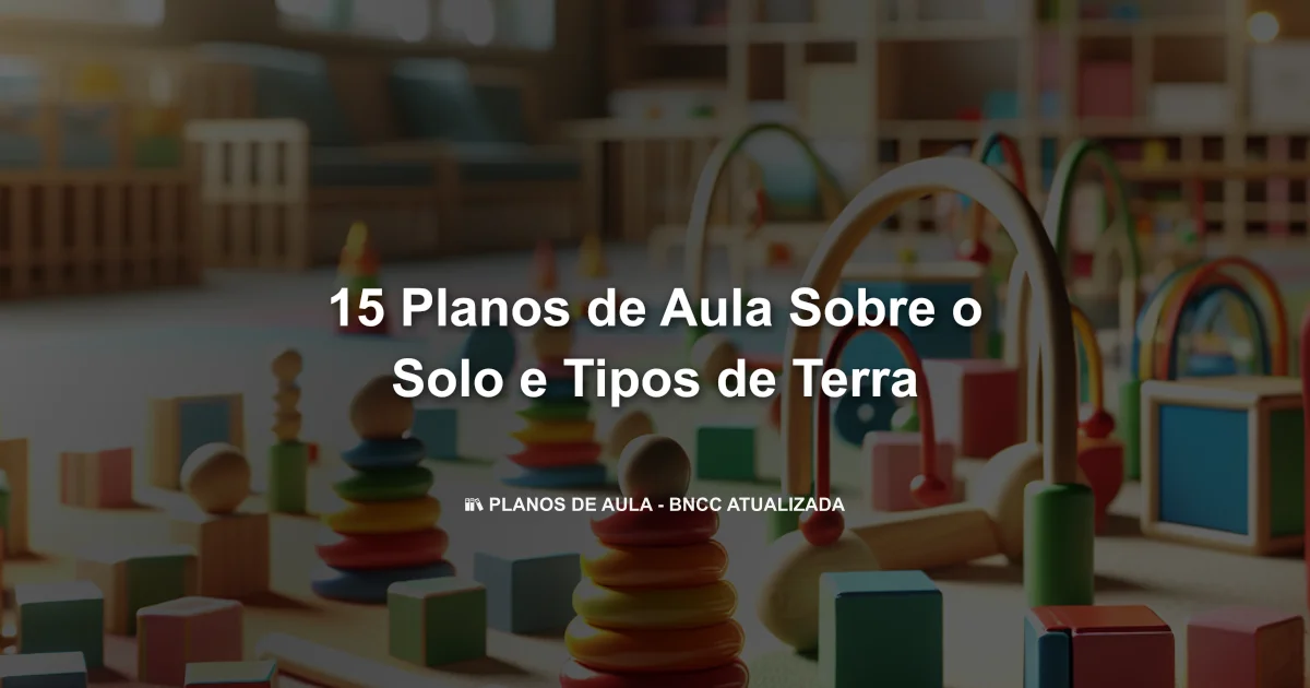 15 Planos De Aula Sobre O Solo E Tipos De Terra
